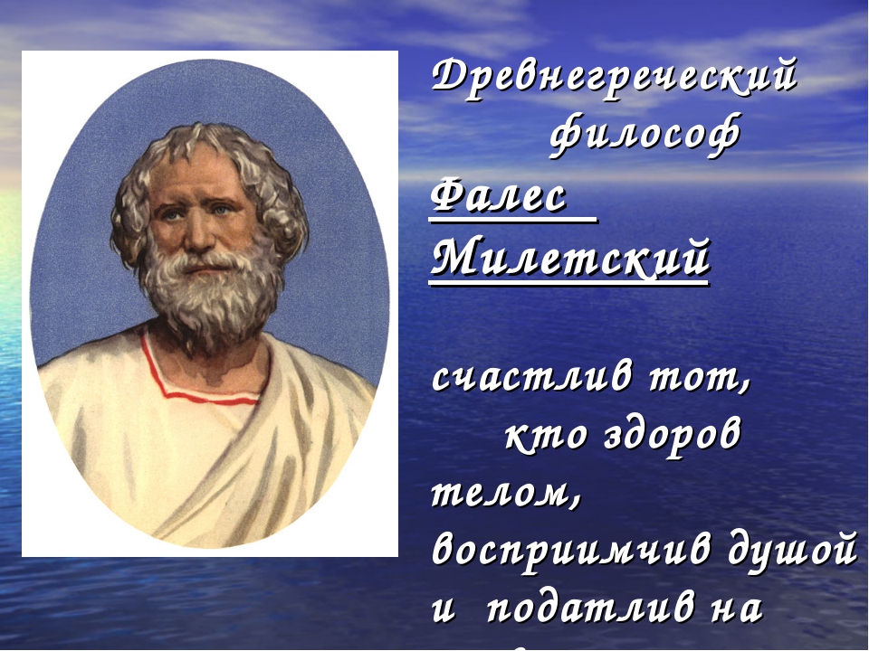 Фалес древнегреческий философ. Фалес Милетский древнегреческие философы. Душа в древнегреческой философии. Фалес счастлив тот, кто здоров телом.