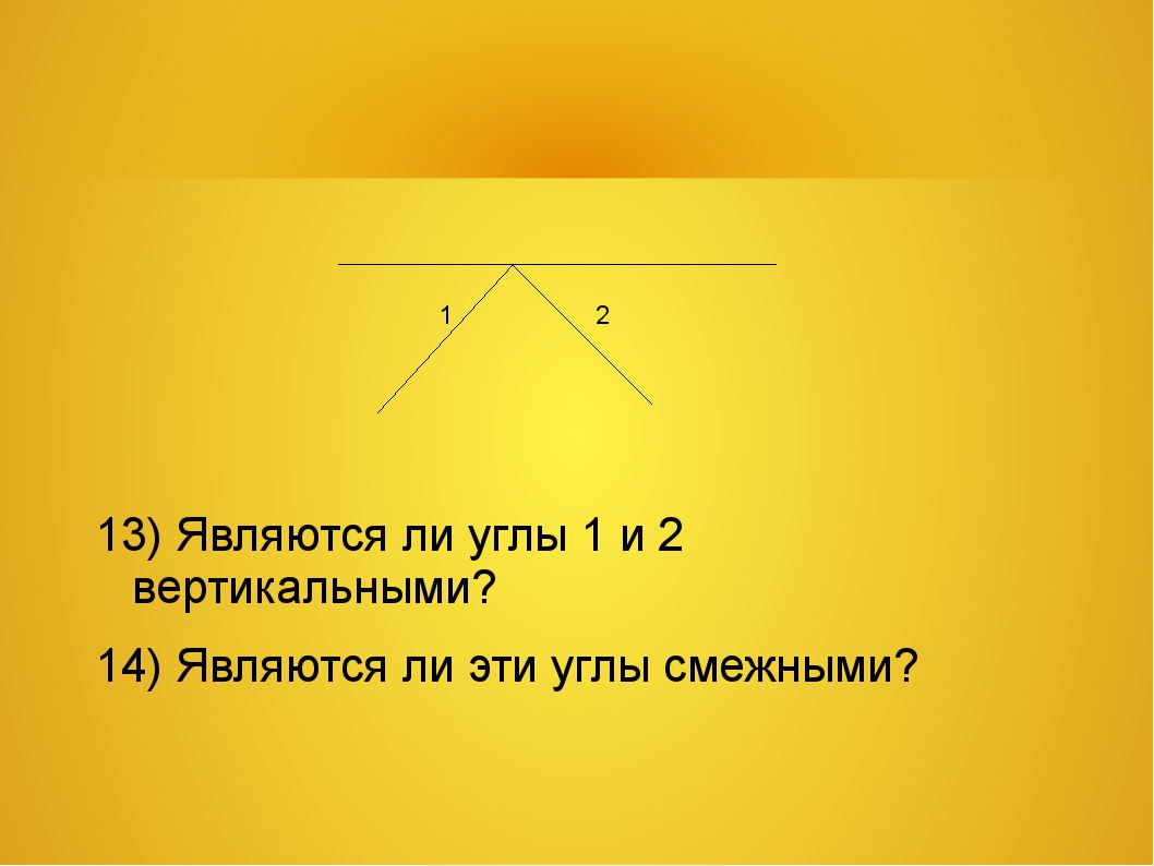 Являются ли углы. Слайд смежный угол. Вертикальные углы в треугольнике. Являются ли углы 1 и 2 смежными. Равны ли вертикальные углы.