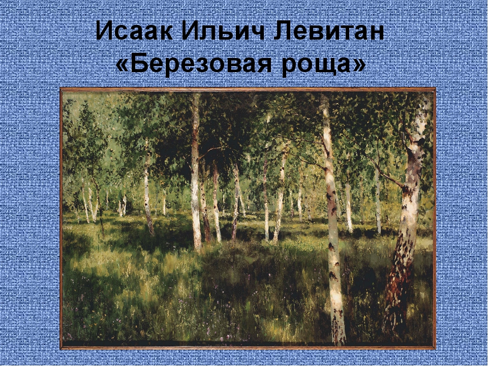 Внимательно рассмотрите на вклейке с 12 репродукцию картины исаака ильича левитана березовая роща