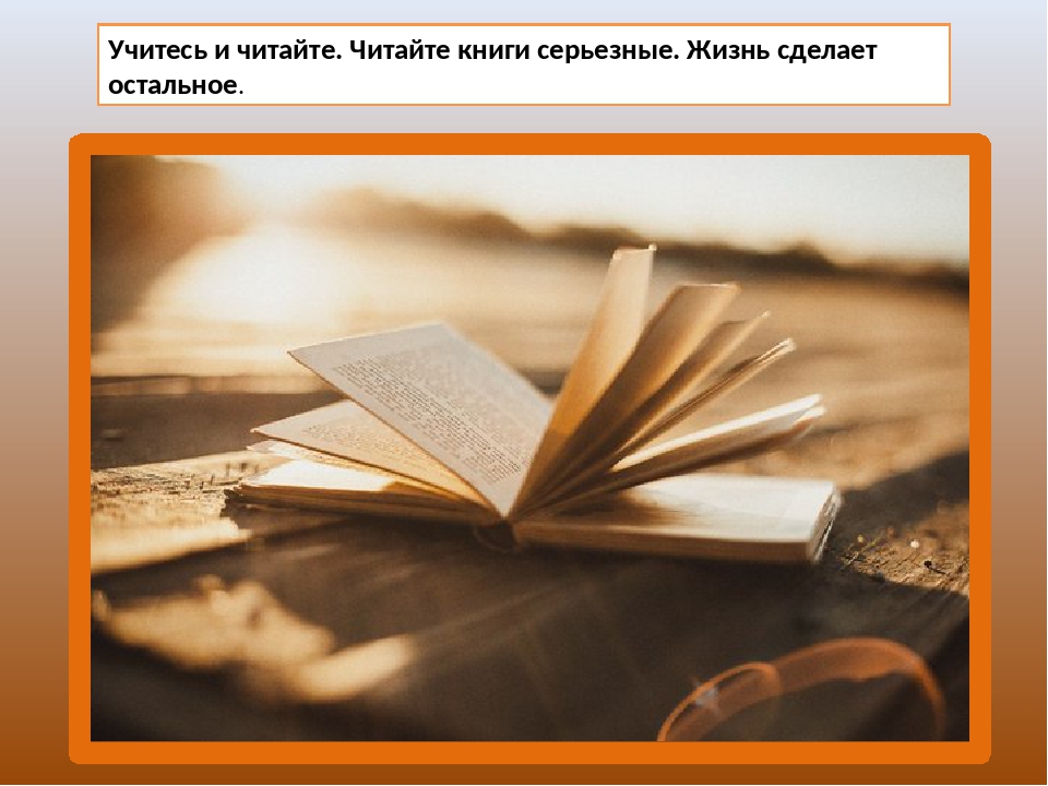 Мир книг презентация. Читайте книги серьезные жизнь сделает остальное. Учитесь и читайте читайте книги серьезные. Читайте хорошие книги жизнь сделает остальное. Достоевский читайте книги серьезные жизнь сделает остальное.